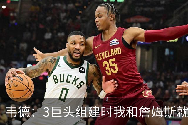 韦德：3巨头组建时我和詹姆斯就约定 绝不允许外界破坏我们的关系