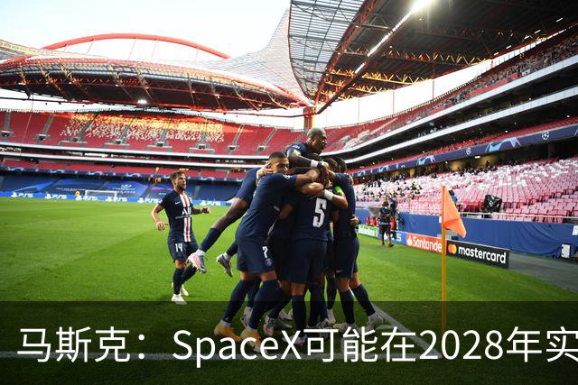 马斯克：SpaceX可能在2028年实现1万亿美元营收