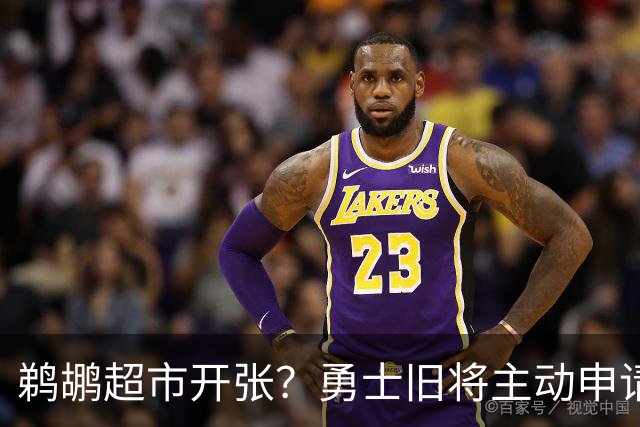 鹈鹕超市开张？勇士旧将主动申请交易，两大顶级3D也遭哄抢