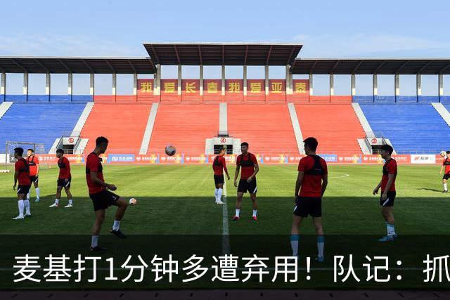 麦基打1分钟多遭弃用！队记：抓紧时间找大外 大古和大王要累死了