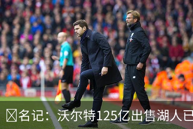 💥名记：沃尔特125亿出售湖人已完全达成一致 预计很快正式签约