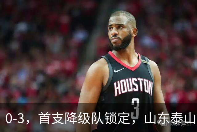 0-3，首支降级队锁定，山东泰山欢送，余下一支大概率是中超冠军