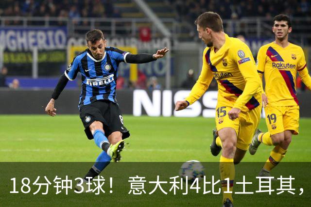 18分钟3球！意大利4比1土耳其，曼奇尼要周五再验一次