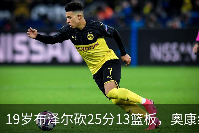 19岁布泽尔砍25分13篮板，奥康纳：他已初显全明星风范