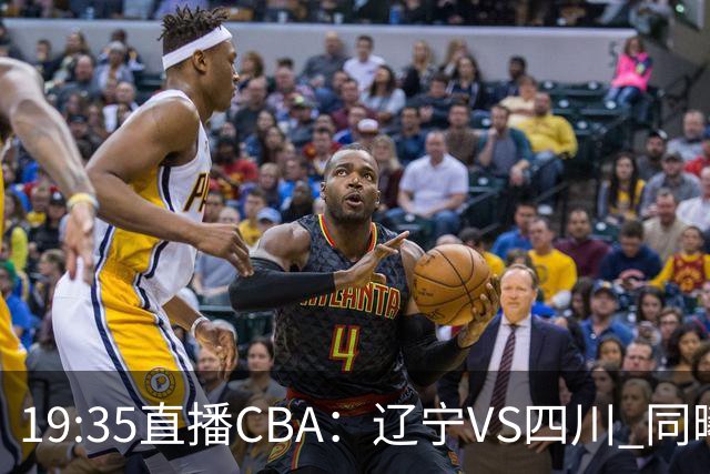 19:35直播CBA：辽宁VS四川 同曦VS山东等5场