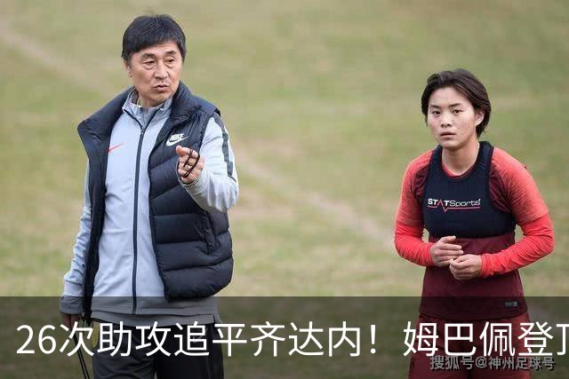 26次助攻追平齐达内！姆巴佩登顶法国欧冠助攻第二，只差 1 记追平本泽马