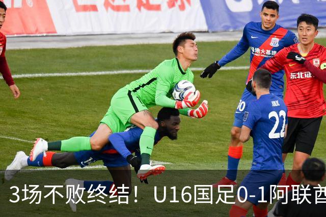 3场不败终结！U16国足0-1阿联酋U17降至小组第2 李宇轩屡失良机