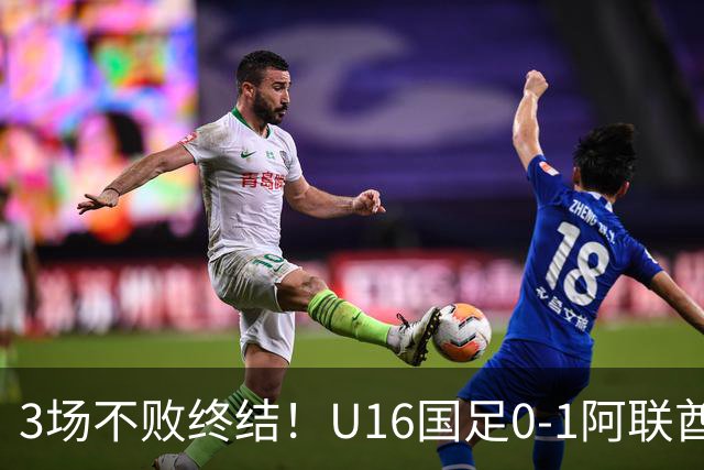 3场不败终结！U16国足0-1阿联酋U17降至小组第2 李宇轩屡失良机
