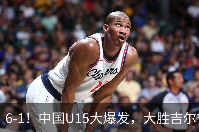 6-1！中国U15大爆发，大胜吉尔吉斯斯坦，有望在排名上突破前50位