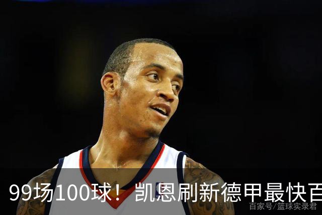 99场100球！凯恩刷新德甲最快百球纪录