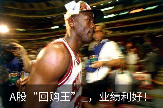 A股“回购王” ，业绩利好！