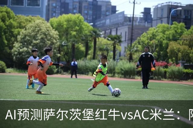 AI预测萨尔茨堡红牛vsAC米兰：阿莫林将以什么态度带队出战？