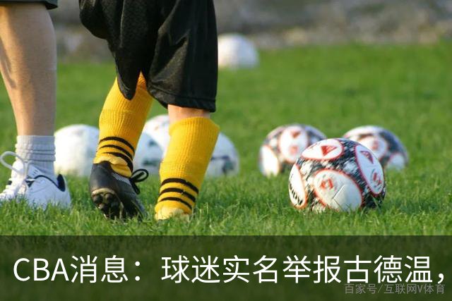 CBA消息：球迷实名举报古德温，朱芳雨有情有义，赵继伟跨界表演