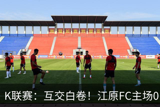 K联赛：互交白卷！江原FC主场0比0闷平仁川联