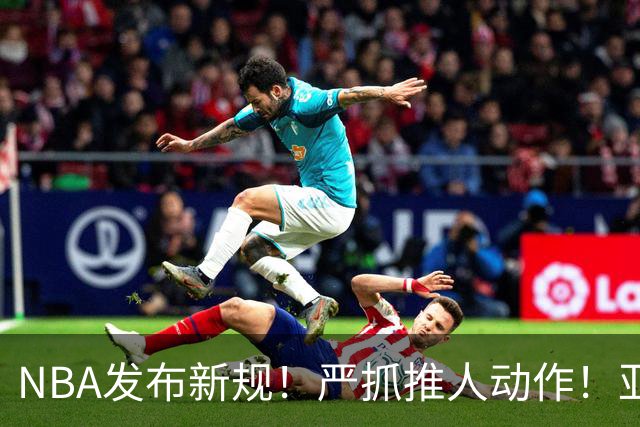NBA发布新规！严抓推人动作！亚历山大被削弱了