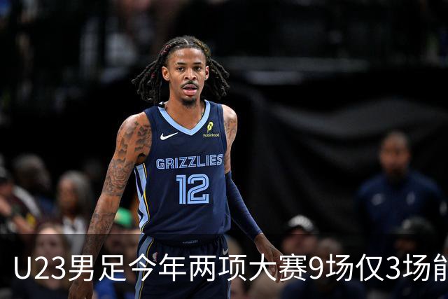 U23男足今年两项大赛9场仅3场能进球 但7零封+仅被日本朝鲜破门