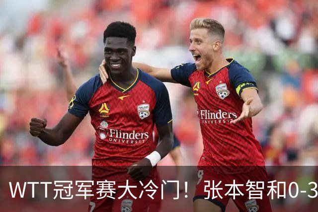 WTT冠军赛大冷门！张本智和0-3惨败一轮游，不敌32岁法国老将